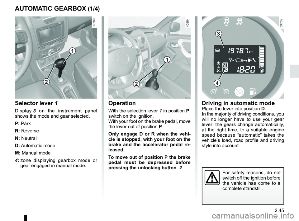 RENAULT DUSTER 2016  Owners Manual 2.45
AUTOMATIC GEARBOX (1/4)
Selector lever 1
Display 3 on the instrument panel 
shows the mode and gear selected.
P: Park
R: Reverse
N: Neutral
D: Automatic  mode
M: Manual mode
4:   zone displaying 