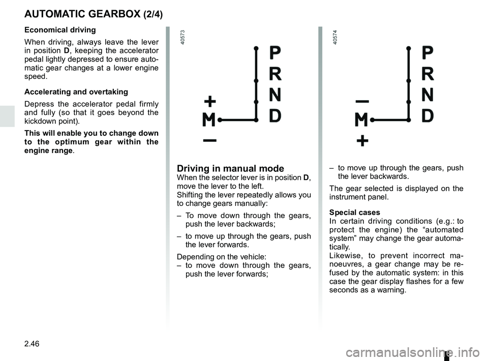 RENAULT DUSTER 2016  Owners Manual 2.46
AUTOMATIC GEARBOX (2/4)
Driving in manual modeWhen the selector lever is in position D, 
move the lever to the left.
Shifting the lever repeatedly allows you 
to change gears manually:
–  To mo