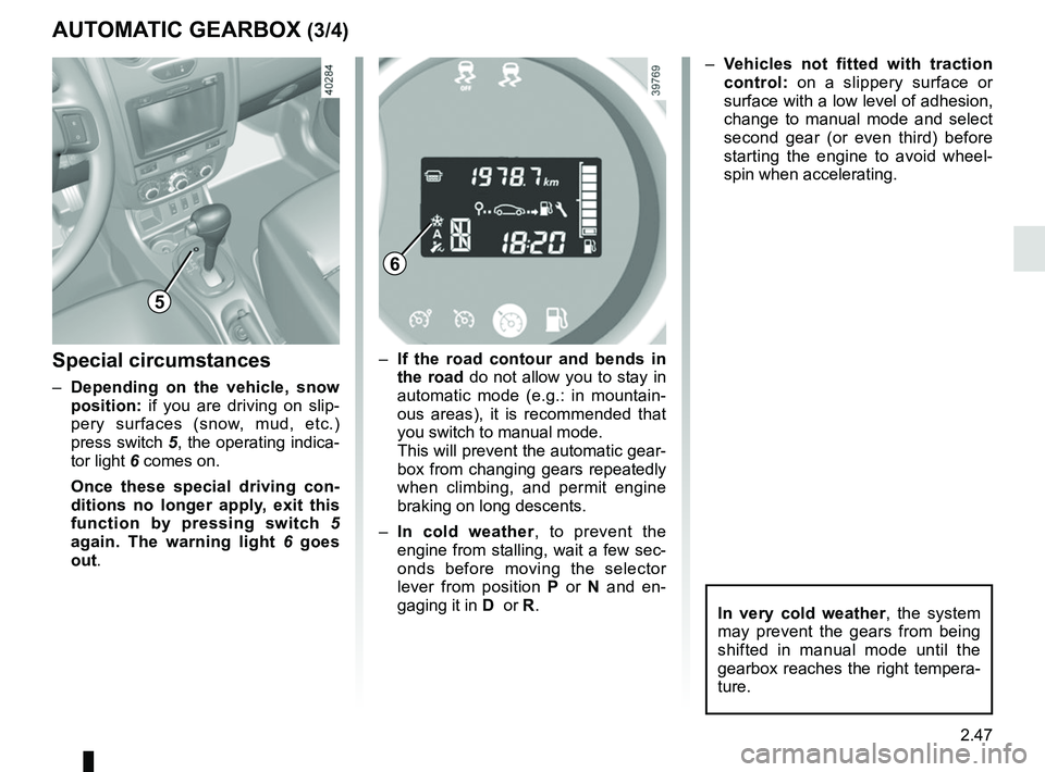 RENAULT DUSTER 2016  Owners Manual 2.47
AUTOMATIC GEARBOX (3/4)
Special circumstances
–  Depending on the vehicle, snow  position:  if you are driving on slip-
pery surfaces (snow, mud, etc.) 
press switch 5, the operating indica-
to