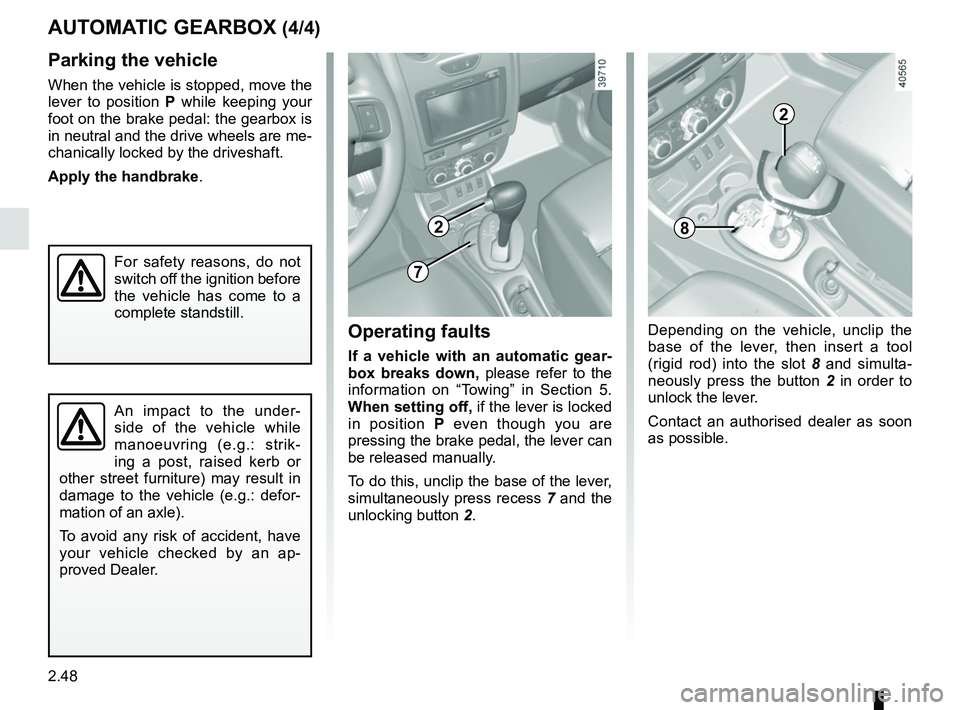 RENAULT DUSTER 2016  Owners Manual 2.48
AUTOMATIC GEARBOX (4/4)
Parking the vehicle
When the vehicle is stopped, move the 
lever to position  P while keeping your 
foot on the brake pedal: the gearbox is 
in neutral and the drive wheel