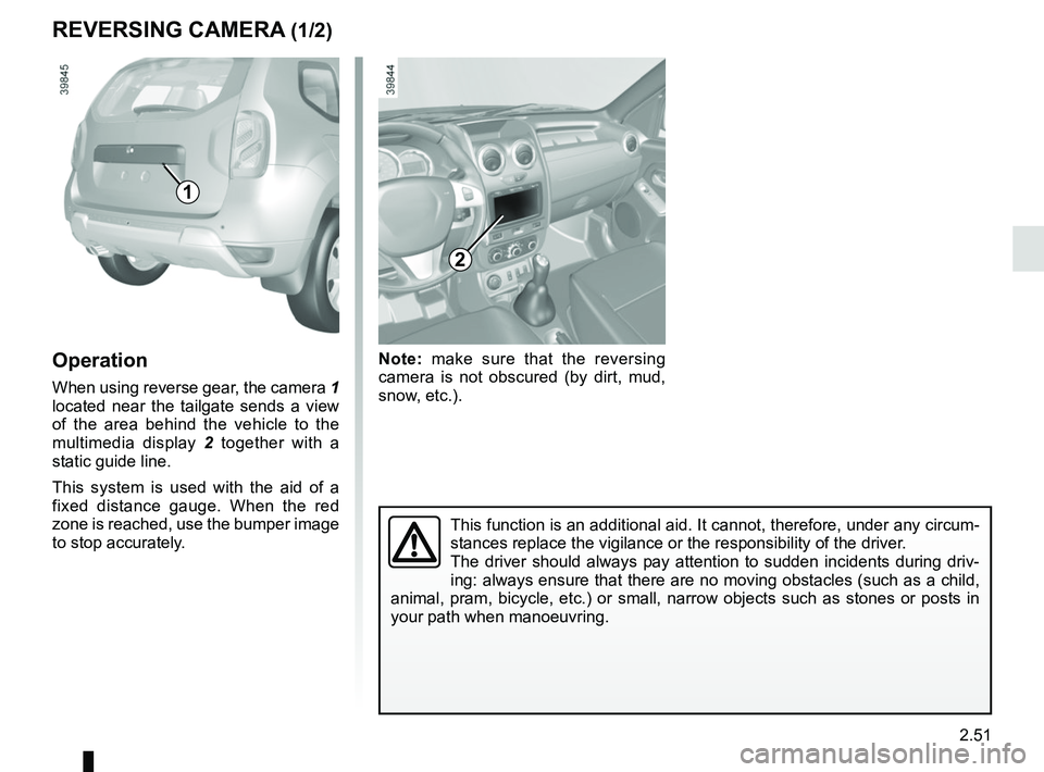 RENAULT DUSTER 2016  Owners Manual 2.51
Note: make sure that the reversing 
camera is not obscured (by dirt, mud, 
snow, etc.).
REVERSING CAMERA (1/2)
Operation
When using reverse gear, the camera  1 
located near the tailgate sends a 