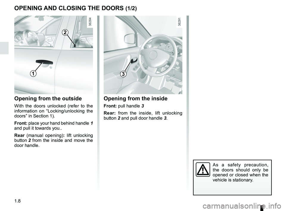 RENAULT DUSTER 2016 User Guide 1.8
OPENING AND CLOSING THE DOORS (1/2)
Opening from the outside
With the doors unlocked (refer to the
information on “Locking/unlocking the
doors” in Section 1).
Front: place your hand behind h RENAULT DUSTER 2016 User Guide 1.8
OPENING AND CLOSING THE DOORS (1/2)
Opening from the outside
With the doors unlocked (refer to the
information on “Locking/unlocking the
doors” in Section 1).
Front: place your hand behind h
