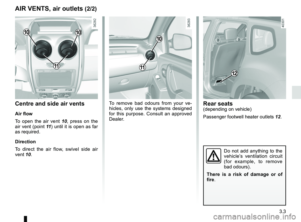 RENAULT DUSTER 2016  Owners Manual 3.3
Centre and side air vents
Air flow
To open the air vent 10, press on the 
air vent (point 11) until it is open as far 
as required.
Direction
To direct the air flow, swivel side air 
vent 10. To r
