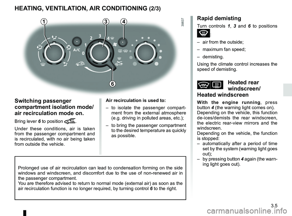 RENAULT DUSTER 2016  Owners Manual 3.5
HEATING, VENTILATION, AIR CONDITIONING (2/3)
43
Switching passenger 
compartment isolation mode/
air recirculation mode on.
Bring lever 6 to position â.
Under these conditions, air is taken 
from