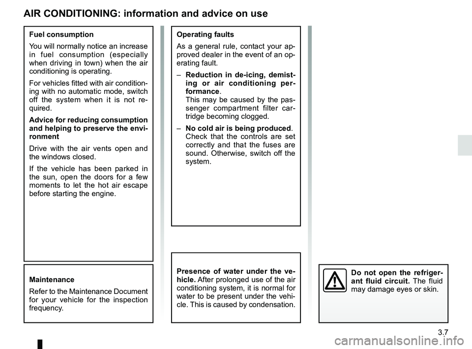 RENAULT DUSTER 2016 Owners Manual 3.7
AIR CONDITIONING: information and advice on use
Fuel consumption
You will normally notice an increase
in fuel consumption (especially
when driving in town) when the air
conditioning is operatin RENAULT DUSTER 2016 Owners Manual 3.7
AIR CONDITIONING: information and advice on use
Fuel consumption
You will normally notice an increase
in fuel consumption (especially
when driving in town) when the air
conditioning is operatin