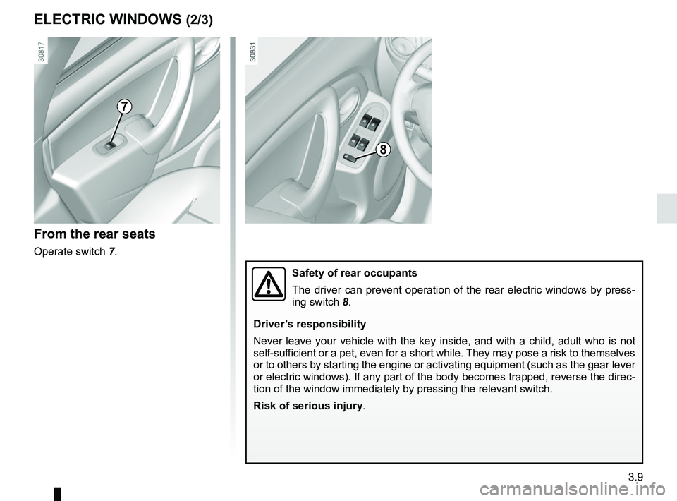 RENAULT DUSTER 2016  Owners Manual 3.9
ELECTRIC WINDOWS (2/3)
From the rear seats
Operate switch 7.
7
8
Safety of rear occupants
The driver can prevent operation of the rear electric windows by press-
ing switch 8.
Driver’s responsib