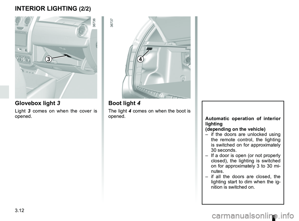 RENAULT DUSTER 2016  Owners Manual 3.12
INTERIOR LIGHTING (2/2)
Automatic operation of interior 
lighting
(depending on the vehicle)
–  if the doors are unlocked using the remote control, the lighting 
is switched on for approximatel