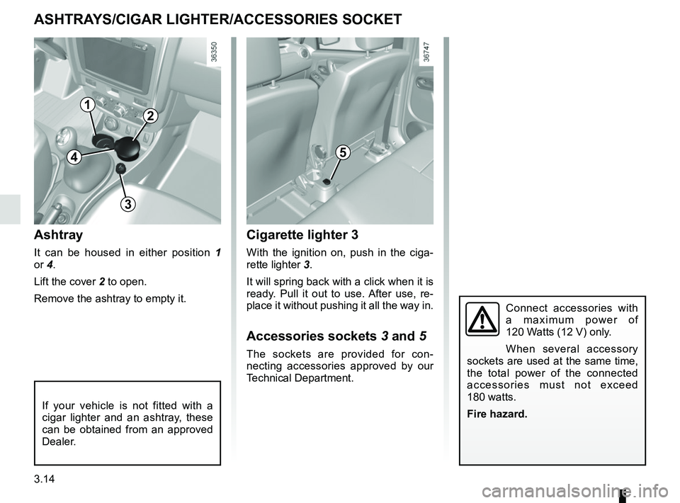 RENAULT DUSTER 2016  Owners Manual 3.14
Cigarette lighter 3
With the ignition on, push in the ciga-
rette lighter 3.
It will spring back with a click when it is 
ready. Pull it out to use. After use, re-
place it without pushing it all