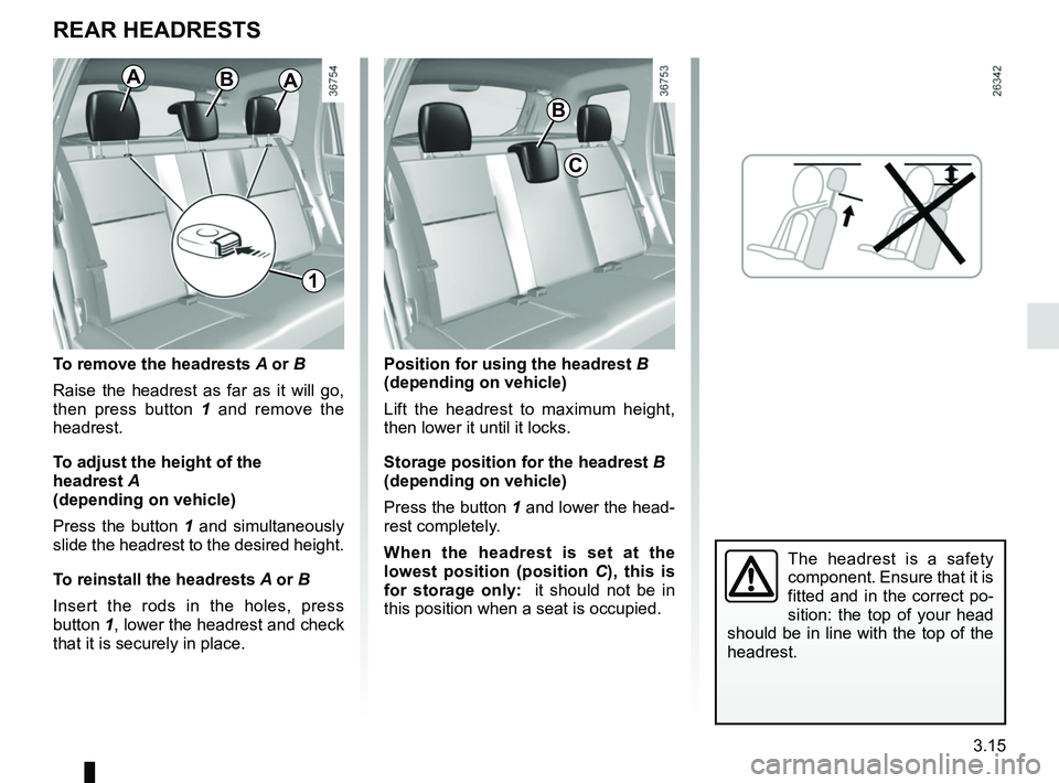 RENAULT DUSTER 2016  Owners Manual 3.15
REAR HEADRESTS
The headrest is a safety 
component. Ensure that it is 
fitted and in the correct po-
sition: the top of your head 
should be in line with the top of the 
headrest.
C
1
To remove t
