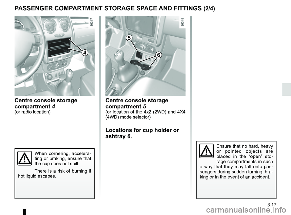 RENAULT DUSTER 2016  Owners Manual 3.17
Centre console storage 
compartment 5
(or location of the 4x2 (2WD) and 4X4 
(4WD) mode selector)
Locations for cup holder or 
ashtray 6.
PASSENGER COMPARTMENT STORAGE SPACE AND FITTINGS (2/4)
Ce
