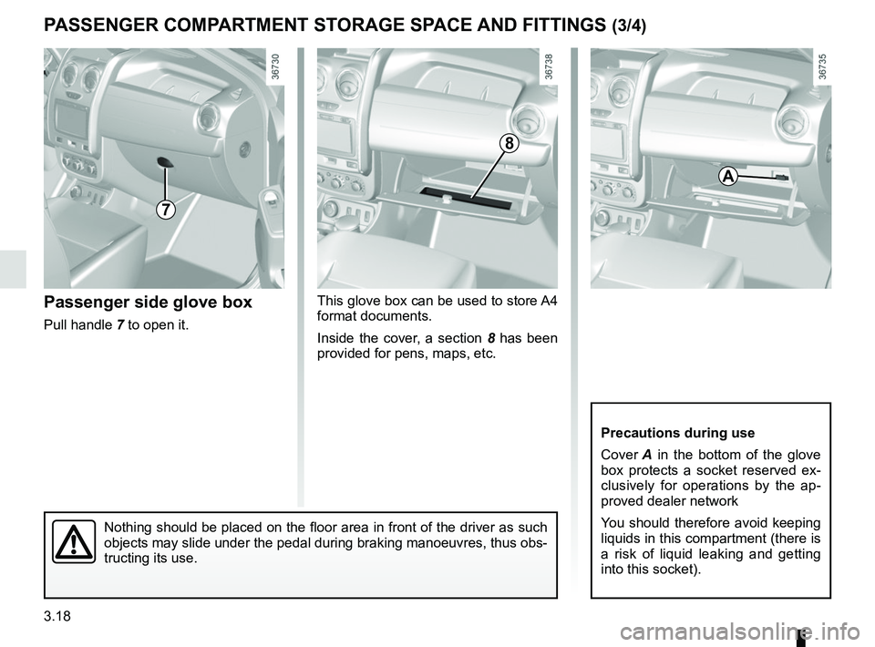 RENAULT DUSTER 2016  Owners Manual 3.18
This glove box can be used to store A4 
format documents.
Inside the cover, a section 8 has been 
provided for pens, maps, etc.
PASSENGER COMPARTMENT STORAGE SPACE AND FITTINGS (3/4)
Passenger si