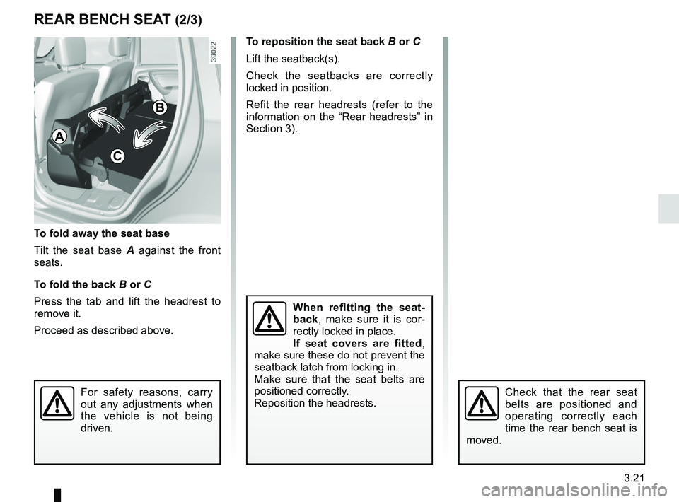 RENAULT DUSTER 2016  Owners Manual 3.21
REAR BENCH SEAT (2/3)
When refitting the seat-
back, make sure it is cor-
rectly locked in place.
If seat covers are fitted, 
make sure these do not prevent the 
seatback latch from locking in.
M
