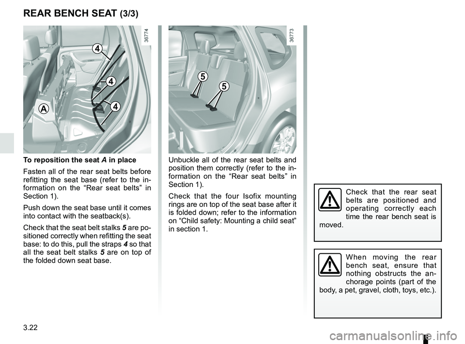 RENAULT DUSTER 2016  Owners Manual 3.22
REAR BENCH SEAT (3/3)
To reposition the seat A in place
Fasten all of the rear seat belts before 
refitting the seat base (refer to the in-
formation on the “Rear seat belts” in 
Section 1).
