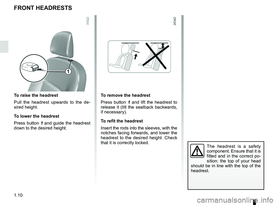 RENAULT DUSTER 2016 User Guide 1.10
To raise the headrest
Pull the headrest upwards to the de-
sired height.
To lower the headrest
Press button 1 and guide the headrest
down to the desired height.To remove the headrest
Press butto RENAULT DUSTER 2016 User Guide 1.10
To raise the headrest
Pull the headrest upwards to the de-
sired height.
To lower the headrest
Press button 1 and guide the headrest
down to the desired height.To remove the headrest
Press butto