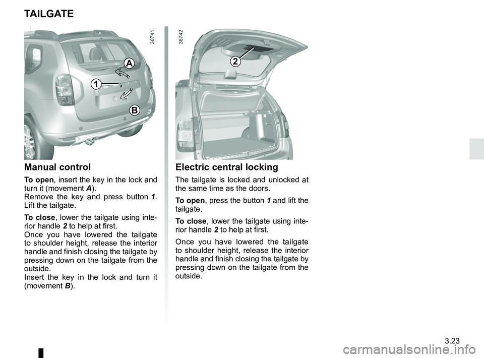 RENAULT DUSTER 2016 Owners Manual 3.23
TAILGATE
Manual control
To open, insert the key in the lock and
turn it (movement A).
Remove the key and press button 1.
Lift the tailgate.
To close, lower the tailgate using inte-
rior handl RENAULT DUSTER 2016 Owners Manual 3.23
TAILGATE
Manual control
To open, insert the key in the lock and
turn it (movement A).
Remove the key and press button 1.
Lift the tailgate.
To close, lower the tailgate using inte-
rior handl