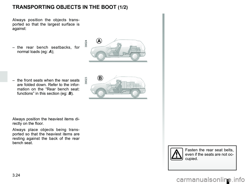 RENAULT DUSTER 2016 Owners Manual 3.24
TRANSPORTING OBJECTS IN THE BOOT (1/2)
Always position the objects trans-
ported so that the largest surface is
against:
– the rear bench seatbacks, for normal loads (eg: A);
– the front s RENAULT DUSTER 2016 Owners Manual 3.24
TRANSPORTING OBJECTS IN THE BOOT (1/2)
Always position the objects trans-
ported so that the largest surface is
against:
– the rear bench seatbacks, for normal loads (eg: A);
– the front s