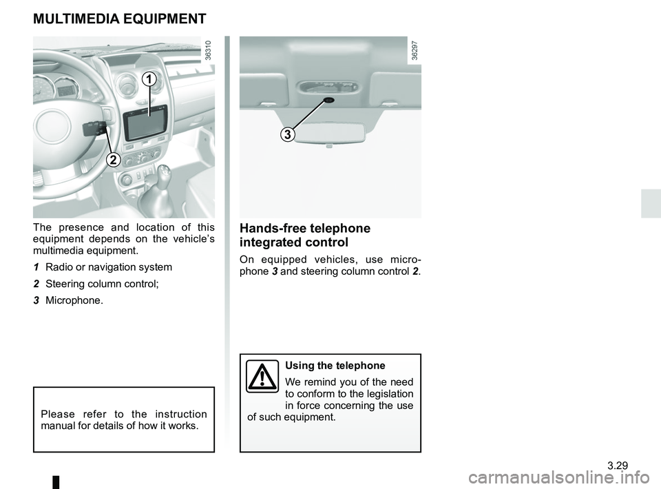 RENAULT DUSTER 2016 Owners Manual 3.29
MULTIMEDIA EQUIPMENT
The presence and location of this
equipment depends on the vehicle’s
multimedia equipment.
1 Radio or navigation system
2 Steering column control;
3 Microphone.
Please RENAULT DUSTER 2016 Owners Manual 3.29
MULTIMEDIA EQUIPMENT
The presence and location of this
equipment depends on the vehicle’s
multimedia equipment.
1 Radio or navigation system
2 Steering column control;
3 Microphone.
Please