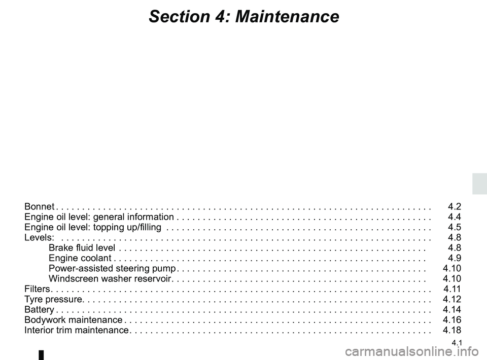 RENAULT DUSTER 2016 Owners Manual 4.1
Section 4: Maintenance
Bonnet . . . . . . . . . . . . . . . . . . . . . . . . . . . . . . . . . . . . \
. . . . . . . . . . . . . . . . . . . . . . . . . . . . . . . . . . . . 4.2
Engine oil lev RENAULT DUSTER 2016 Owners Manual 4.1
Section 4: Maintenance
Bonnet . . . . . . . . . . . . . . . . . . . . . . . . . . . . . . . . . . . . \
. . . . . . . . . . . . . . . . . . . . . . . . . . . . . . . . . . . . 4.2
Engine oil lev