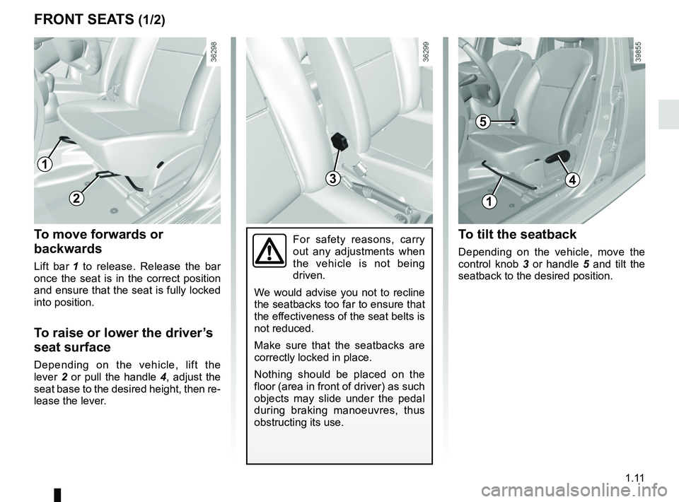 RENAULT DUSTER 2016 User Guide 1.11
FRONT SEATS (1/2)
To move forwards or
backwards
Lift bar 1 to release. Release the bar
once the seat is in the correct position
and ensure that the seat is fully locked
into position.
To rai RENAULT DUSTER 2016 User Guide 1.11
FRONT SEATS (1/2)
To move forwards or
backwards
Lift bar 1 to release. Release the bar
once the seat is in the correct position
and ensure that the seat is fully locked
into position.
To rai