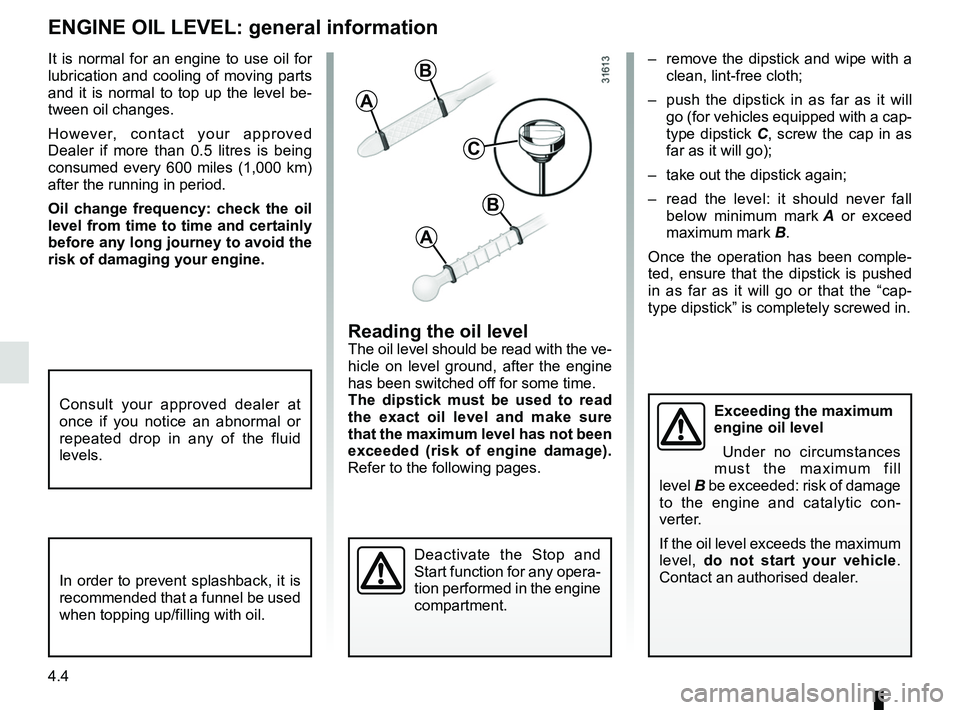 RENAULT DUSTER 2016 Owners Manual 4.4
ENGINE OIL LEVEL: general information
Reading the oil levelThe oil level should be read with the ve-
hicle on level ground, after the engine
has been switched off for some time.
The dipstick must RENAULT DUSTER 2016 Owners Manual 4.4
ENGINE OIL LEVEL: general information
Reading the oil levelThe oil level should be read with the ve-
hicle on level ground, after the engine
has been switched off for some time.
The dipstick must