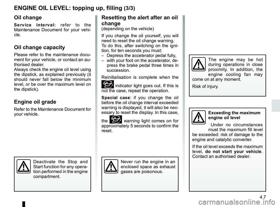 RENAULT DUSTER 2016 Owners Manual 4.7
ENGINE OIL LEVEL: topping up, filling (3/3)
Never run the engine in an
enclosed space as exhaust
gases are poisonous.
Resetting the alert after an oil
change
(depending on the vehicle)
If you c RENAULT DUSTER 2016 Owners Manual 4.7
ENGINE OIL LEVEL: topping up, filling (3/3)
Never run the engine in an
enclosed space as exhaust
gases are poisonous.
Resetting the alert after an oil
change
(depending on the vehicle)
If you c