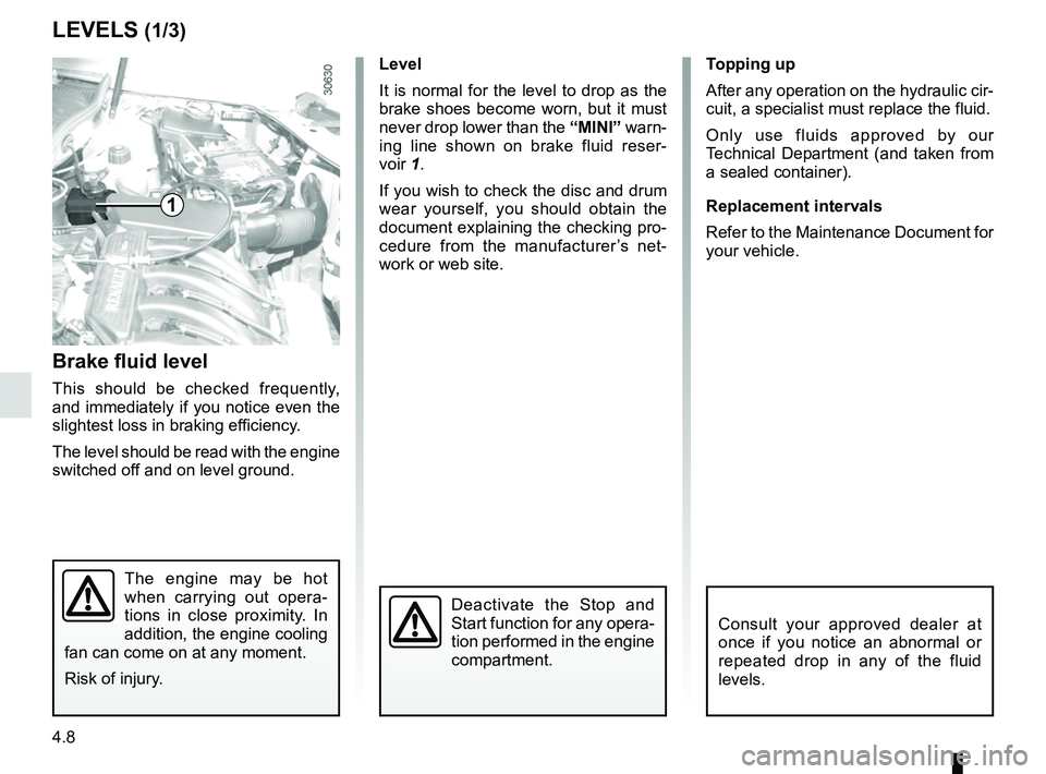 RENAULT DUSTER 2016 Owners Manual 4.8
LEVELS (1/3)
Brake fluid level
This should be checked frequently,
and immediately if you notice even the
slightest loss in braking efficiency.
The level should be read with the engine
switched RENAULT DUSTER 2016 Owners Manual 4.8
LEVELS (1/3)
Brake fluid level
This should be checked frequently,
and immediately if you notice even the
slightest loss in braking efficiency.
The level should be read with the engine
switched