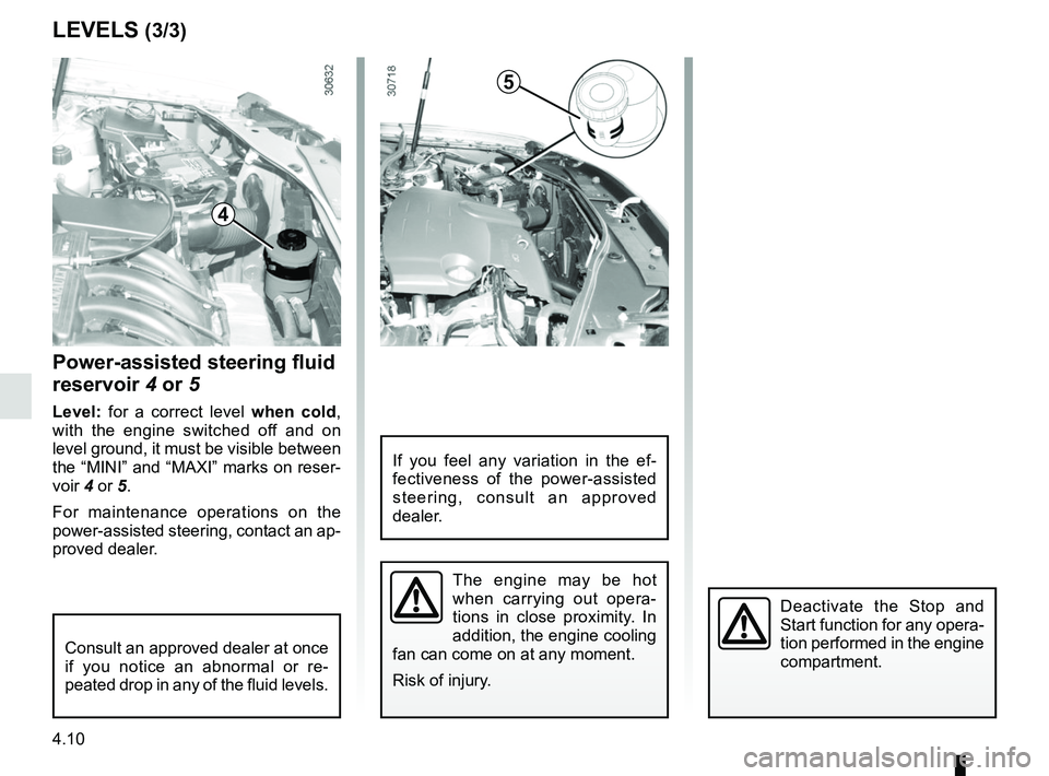 RENAULT DUSTER 2016 Owners Guide 4.10
LEVELS (3/3)
Power-assisted steering fluid
reservoir 4 or 5
Level: for a correct level when cold,
with the engine switched off and on
level ground, it must be visible between
the “MINI” RENAULT DUSTER 2016 Owners Guide 4.10
LEVELS (3/3)
Power-assisted steering fluid
reservoir 4 or 5
Level: for a correct level when cold,
with the engine switched off and on
level ground, it must be visible between
the “MINI”