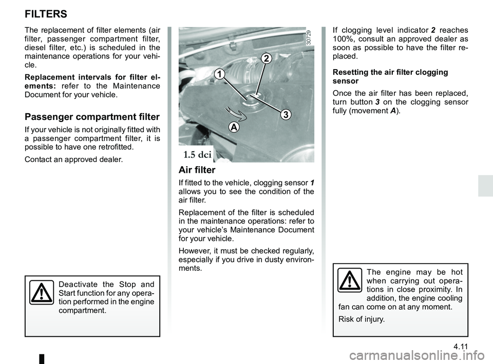 RENAULT DUSTER 2016 Owners Manual 4.11
FILTERS
The replacement of filter elements (air
filter, passenger compartment filter,
diesel filter, etc.) is scheduled in the
maintenance operations for your vehi-
cle.
Replacement intervals RENAULT DUSTER 2016 Owners Manual 4.11
FILTERS
The replacement of filter elements (air
filter, passenger compartment filter,
diesel filter, etc.) is scheduled in the
maintenance operations for your vehi-
cle.
Replacement intervals