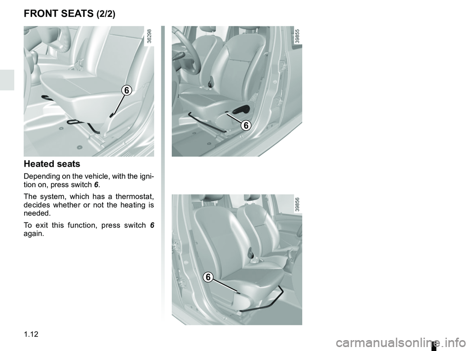 RENAULT DUSTER 2016 User Guide 1.12
FRONT SEATS (2/2)
Heated seats
Depending on the vehicle, with the igni-
tion on, press switch 6.
The system, which has a thermostat,
decides whether or not the heating is
needed.
To exit this f RENAULT DUSTER 2016 User Guide 1.12
FRONT SEATS (2/2)
Heated seats
Depending on the vehicle, with the igni-
tion on, press switch 6.
The system, which has a thermostat,
decides whether or not the heating is
needed.
To exit this f
