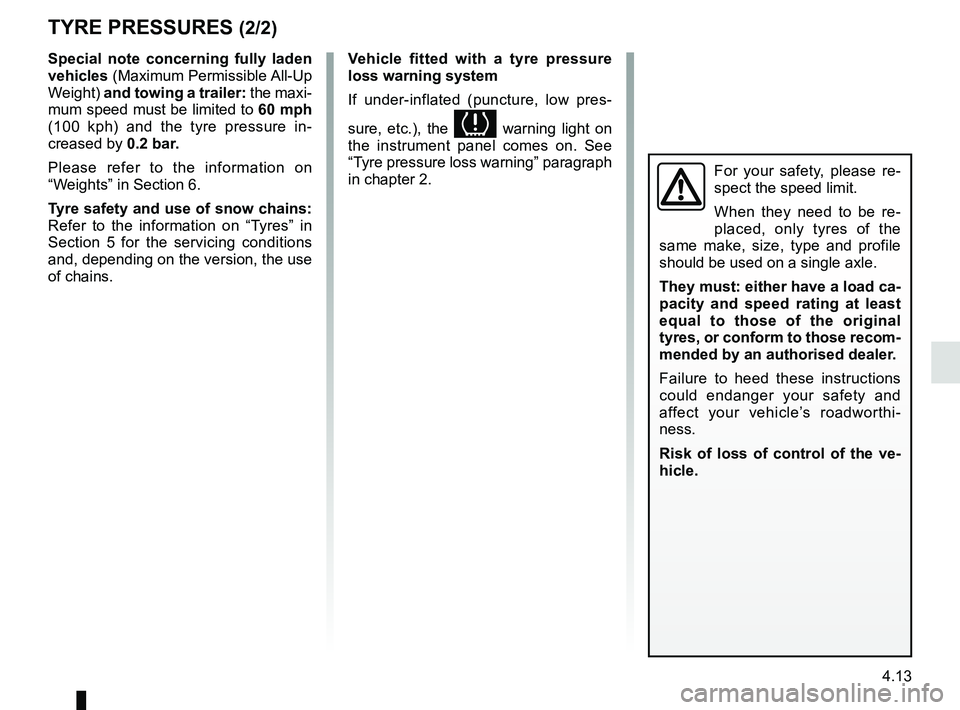 RENAULT DUSTER 2016 Owners Manual 4.13
TYRE PRESSURES (2/2)
Special note concerning fully laden
vehicles (Maximum Permissible All-Up
Weight) and towing a trailer: the maxi-
mum speed must be limited to 60 mph
(100 kph) and the ty RENAULT DUSTER 2016 Owners Manual 4.13
TYRE PRESSURES (2/2)
Special note concerning fully laden
vehicles (Maximum Permissible All-Up
Weight) and towing a trailer: the maxi-
mum speed must be limited to 60 mph
(100 kph) and the ty