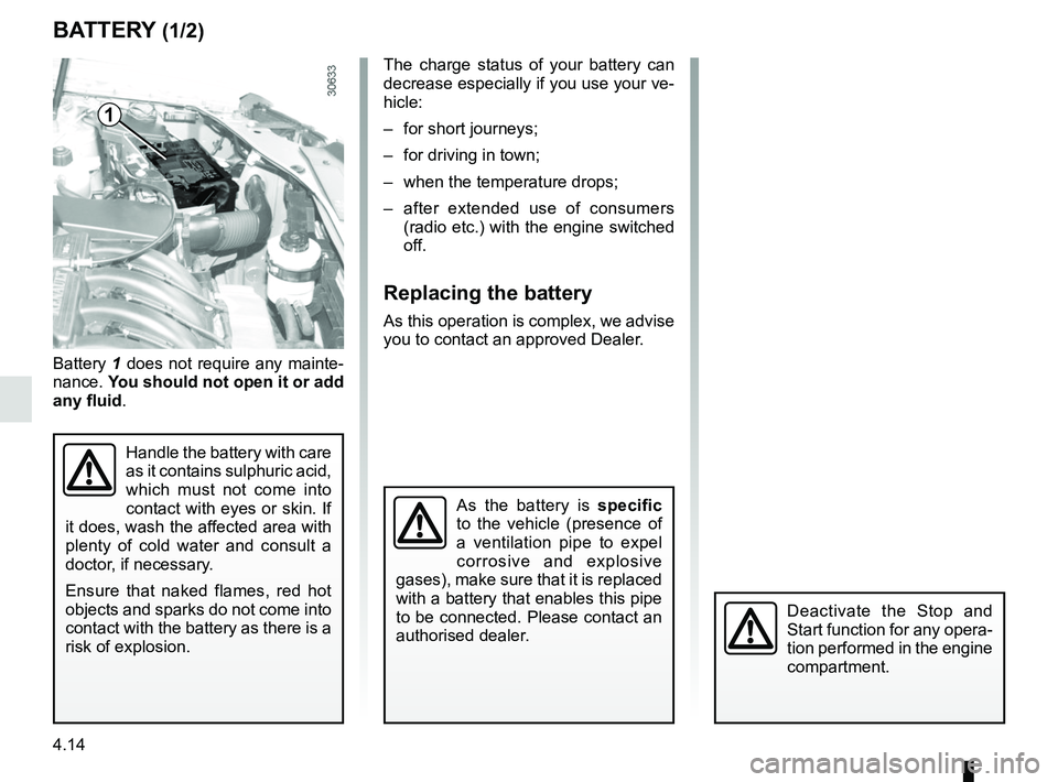 RENAULT DUSTER 2016 Owners Guide 4.14
BATTERY (1/2)
Battery 1 does not require any mainte-
nance. You should not open it or add
any fluid .
Handle the battery with care
as it contains sulphuric acid,
which must not come into
con RENAULT DUSTER 2016 Owners Guide 4.14
BATTERY (1/2)
Battery 1 does not require any mainte-
nance. You should not open it or add
any fluid .
Handle the battery with care
as it contains sulphuric acid,
which must not come into
con