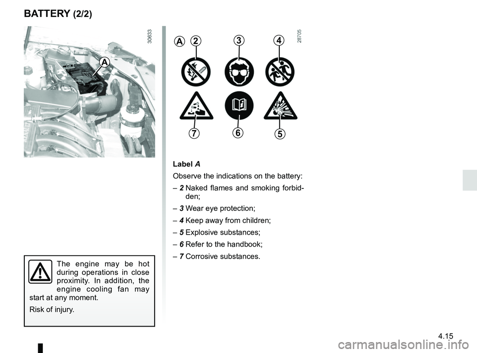 RENAULT DUSTER 2016 Owners Manual 4.15
BATTERY (2/2)
Label A
Observe the indications on the battery:
– 2 Naked flames and smoking forbid-
den;
– 3 Wear eye protection;
– 4 Keep away from children;
– 5 Explosive substances;
RENAULT DUSTER 2016 Owners Manual 4.15
BATTERY (2/2)
Label A
Observe the indications on the battery:
– 2 Naked flames and smoking forbid-
den;
– 3 Wear eye protection;
– 4 Keep away from children;
– 5 Explosive substances;