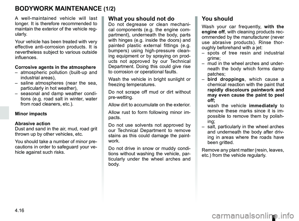 RENAULT DUSTER 2016 Owners Manual 4.16
BODYWORK MAINTENANCE (1/2)
You should
Wash your car frequently, with the
engine off, with cleaning products rec-
ommended by the manufacturer (never
use abrasive products). Rinse thor-
oughly b RENAULT DUSTER 2016 Owners Manual 4.16
BODYWORK MAINTENANCE (1/2)
You should
Wash your car frequently, with the
engine off, with cleaning products rec-
ommended by the manufacturer (never
use abrasive products). Rinse thor-
oughly b