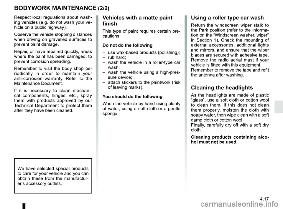 RENAULT DUSTER 2016  Owners Manual 4.17
Respect local regulations about wash-
ing vehicles (e.g. do not wash your ve-
hicle on a public highway).
Observe the vehicle stopping distances 
when driving on gravelled surfaces to 
prevent pa