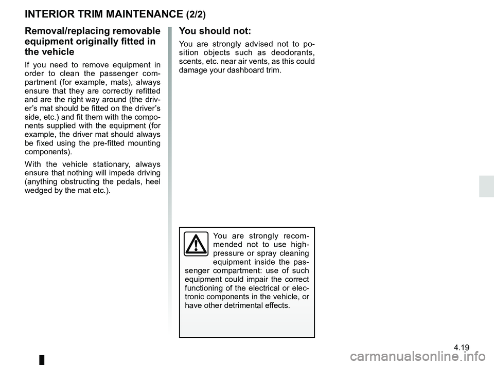 RENAULT DUSTER 2016 Owners Manual 4.19
You are strongly recom-
mended not to use high-
pressure or spray cleaning
equipment inside the pas-
senger compartment: use of such
equipment could impair the correct
functioning of the elect RENAULT DUSTER 2016 Owners Manual 4.19
You are strongly recom-
mended not to use high-
pressure or spray cleaning
equipment inside the pas-
senger compartment: use of such
equipment could impair the correct
functioning of the elect