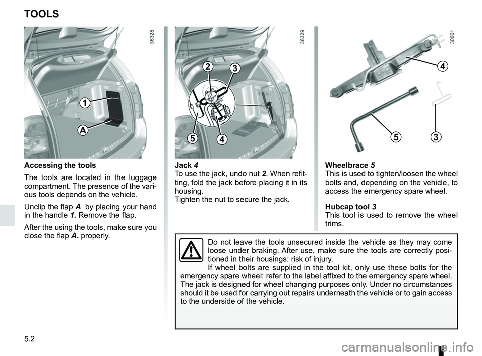 RENAULT DUSTER 2016  Owners Manual 5.2
Jack 4
To use the jack, undo nut 2. When refit-
ting, fold the jack before placing it in its 
housing.
Tighten the nut to secure the jack.
TOOLS
Accessing the tools
The tools are located in the lu