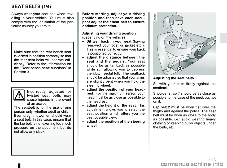 RENAULT DUSTER 2016 User Guide 1.13
SEAT BELTS (1/4)
Always wear your seat belt when trav-
elling in your vehicle. You must also
comply with the legislation of the par-
ticular country you are in.
Incorrectly adjusted or
twisted RENAULT DUSTER 2016 User Guide 1.13
SEAT BELTS (1/4)
Always wear your seat belt when trav-
elling in your vehicle. You must also
comply with the legislation of the par-
ticular country you are in.
Incorrectly adjusted or
twisted