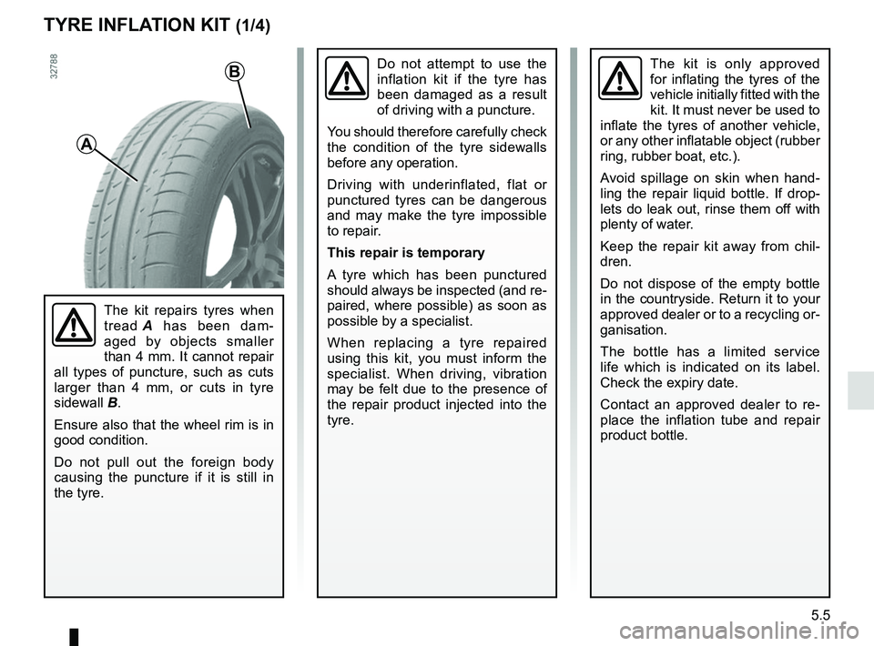 RENAULT DUSTER 2016 Owners Manual 5.5
TYRE INFLATION KIT (1/4)
The kit is only approved
for inflating the tyres of the
vehicle initially fitted with the
kit. It must never be used to
inflate the tyres of another vehicle,
or any o RENAULT DUSTER 2016 Owners Manual 5.5
TYRE INFLATION KIT (1/4)
The kit is only approved
for inflating the tyres of the
vehicle initially fitted with the
kit. It must never be used to
inflate the tyres of another vehicle,
or any o