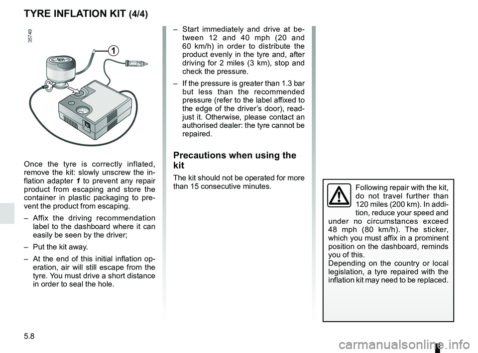 RENAULT DUSTER 2016 Owners Guide 5.8
TYRE INFLATION KIT (4/4)
Once the tyre is correctly inflated,
remove the kit: slowly unscrew the in-
flation adapter 1 to prevent any repair
product from escaping and store the
container in pla RENAULT DUSTER 2016 Owners Guide 5.8
TYRE INFLATION KIT (4/4)
Once the tyre is correctly inflated,
remove the kit: slowly unscrew the in-
flation adapter 1 to prevent any repair
product from escaping and store the
container in pla