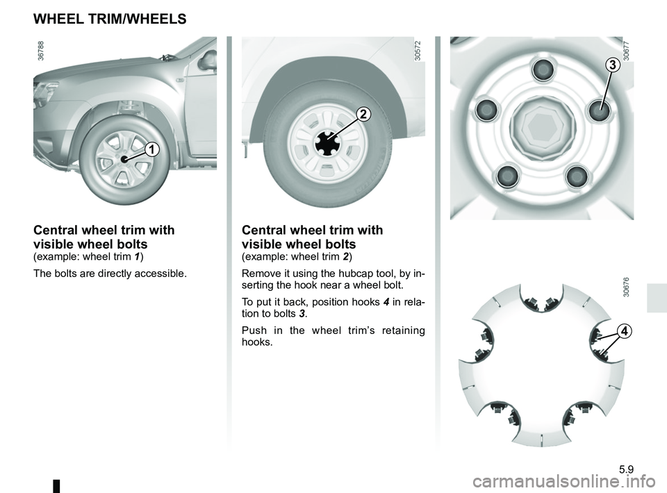 RENAULT DUSTER 2016 Owners Manual 5.9
WHEEL TRIM/WHEELS
Central wheel trim with
visible wheel bolts
(example: wheel trim 1)
The bolts are directly accessible.
Central wheel trim with
visible wheel bolts
(example: wheel trim 2)
Remo RENAULT DUSTER 2016 Owners Manual 5.9
WHEEL TRIM/WHEELS
Central wheel trim with
visible wheel bolts
(example: wheel trim 1)
The bolts are directly accessible.
Central wheel trim with
visible wheel bolts
(example: wheel trim 2)
Remo
