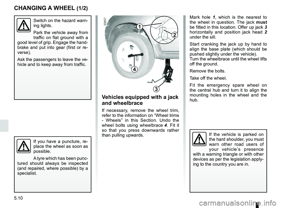 RENAULT DUSTER 2016 Owners Manual 5.10
CHANGING A WHEEL (1/2)
Switch on the hazard warn-
ing lights.
Park the vehicle away from
traffic on flat ground with a
good level of grip. Engage the hand-
brake and put into gear (first or re- RENAULT DUSTER 2016 Owners Manual 5.10
CHANGING A WHEEL (1/2)
Switch on the hazard warn-
ing lights.
Park the vehicle away from
traffic on flat ground with a
good level of grip. Engage the hand-
brake and put into gear (first or re-