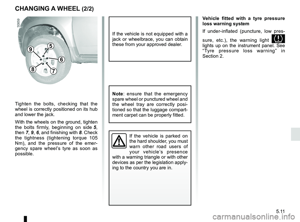 RENAULT DUSTER 2016 Owners Manual 5.11
CHANGING A WHEEL (2/2)
If the vehicle is parked on
the hard shoulder, you must
warn other road users of
your vehicle’s presence
with a warning triangle or with other
devices as per the leg RENAULT DUSTER 2016 Owners Manual 5.11
CHANGING A WHEEL (2/2)
If the vehicle is parked on
the hard shoulder, you must
warn other road users of
your vehicle’s presence
with a warning triangle or with other
devices as per the leg