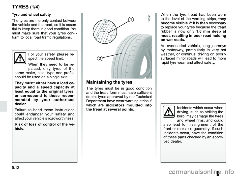 RENAULT DUSTER 2016 Owners Manual 5.12
TYRES (1/4)
Tyre and wheel safety
The tyres are the only contact between
the vehicle and the road, so it is essen-
tial to keep them in good condition. You
must make sure that your tyres con- - RENAULT DUSTER 2016 Owners Manual 5.12
TYRES (1/4)
Tyre and wheel safety
The tyres are the only contact between
the vehicle and the road, so it is essen-
tial to keep them in good condition. You
must make sure that your tyres con- -