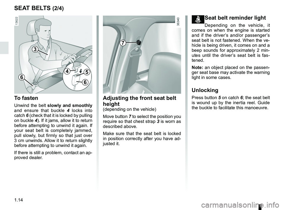 RENAULT DUSTER 2016 Owners Manual 1.14
SEAT BELTS (2/4)
To fasten
Unwind the belt slowly and smoothly
and ensure that buckle 4 locks into
catch 6 (check that it is locked by pulling
on buckle 4). If it jams, allow it to return
RENAULT DUSTER 2016 Owners Manual 1.14
SEAT BELTS (2/4)
To fasten
Unwind the belt slowly and smoothly
and ensure that buckle 4 locks into
catch 6 (check that it is locked by pulling
on buckle 4). If it jams, allow it to return