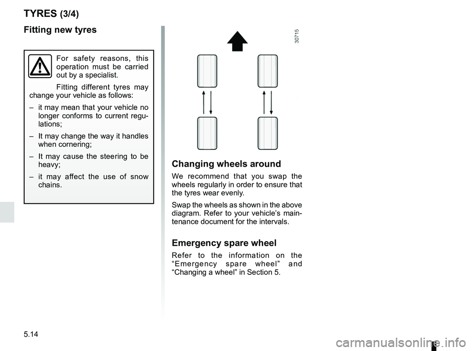 RENAULT DUSTER 2016  Owners Manual 5.14
TYRES (3/4)
Changing wheels around
We recommend that you swap the 
wheels regularly in order to ensure that 
the tyres wear evenly.
Swap the wheels as shown in the above 
diagram. Refer to your v