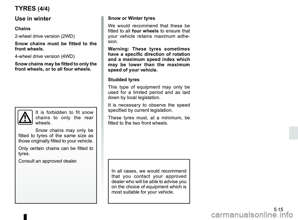 RENAULT DUSTER 2016  Owners Manual 5.15
TYRES (4/4)
Snow or Winter tyres
We would recommend that these be 
fitted to all four wheels to ensure that 
your vehicle retains maximum adhe-
sion.
Warning: These tyres sometimes 
have a specif