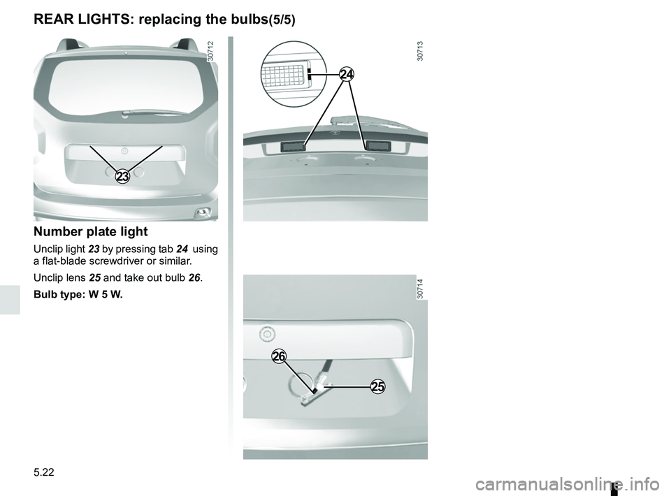 RENAULT DUSTER 2016  Owners Manual 5.22
REAR LIGHTS: replacing the bulbs(5/5)
Number plate light
Unclip light  23 by pressing tab 24   using 
a flat-blade screwdriver or similar.
Unclip lens  25 and take out bulb 26.
Bulb type: W 5 W.
