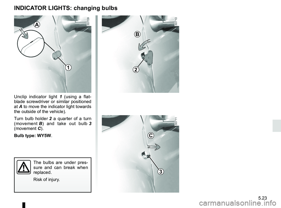 RENAULT DUSTER 2016  Owners Manual 5.23
INDICATOR LIGHTS: changing bulbs
Unclip indicator light 1 (using a flat-
blade screwdriver or similar positioned 
at  A to move the indicator light towards 
the outside of the vehicle).
Turn bulb