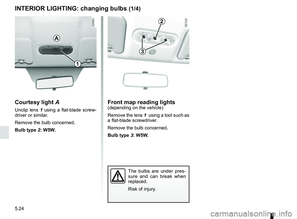 RENAULT DUSTER 2016  Owners Manual 5.24
INTERIOR LIGHTING: changing bulbs (1/4)
Courtesy light A
Unclip lens 1 using a flat-blade screw-
driver or similar.
Remove the bulb concerned .
Bulb type 2: W5W.
Front map reading lights(dependin