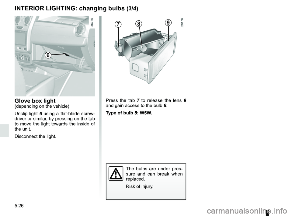 RENAULT DUSTER 2016  Owners Manual 5.26
INTERIOR LIGHTING: changing bulbs (3/4)
Glove box light(depending on the vehicle)
Unclip light 6 using a flat-blade screw-
driver or similar, by pressing on the tab 
to move the light towards the